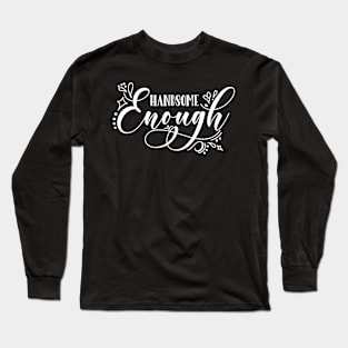 Handsome Enough Long Sleeve T-Shirt